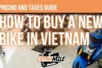 Ultimate Guide on How to Buy A New Motorbike in Vietnam: Pricing and Taxes